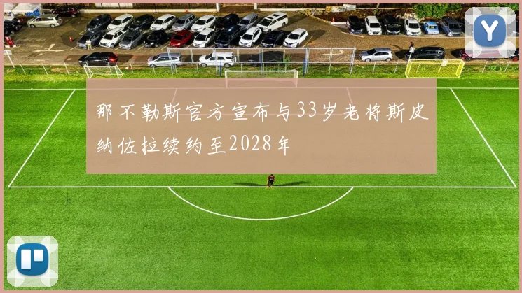 那不勒斯官方宣布与33岁老将斯皮纳佐拉续约至2028年