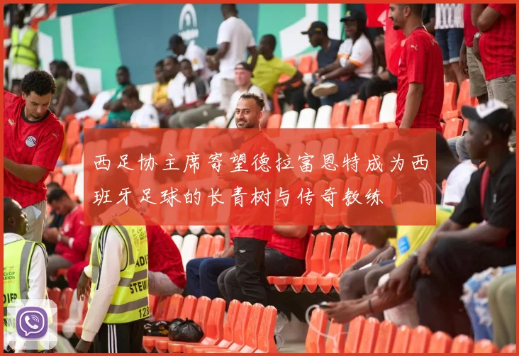 西足协主席寄望德拉富恩特成为西班牙足球的长青树与传奇教练