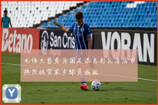 毛伟杰首秀为国足添光彩瓦房店市热烈祝贺家乡球员成就
