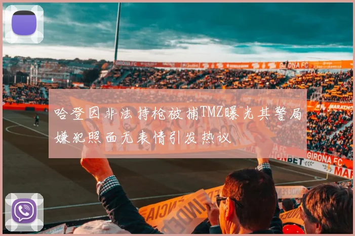 哈登因非法持枪被捕TMZ曝光其警局嫌犯照面无表情引发热议