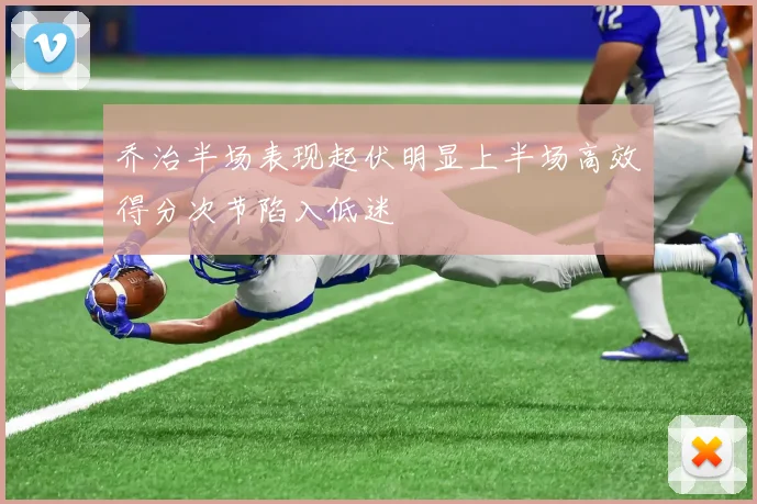 乔治半场表现起伏明显上半场高效得分次节陷入低迷