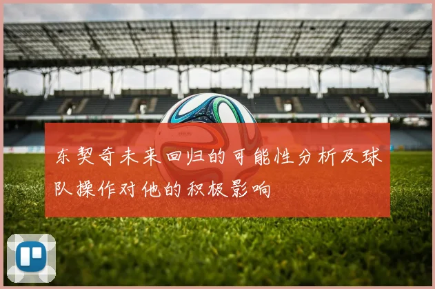 东契奇未来回归的可能性分析及球队操作对他的积极影响