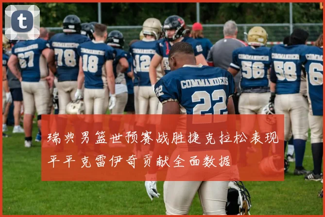 瑞典男篮世预赛战胜捷克拉松表现平平克雷伊奇贡献全面数据