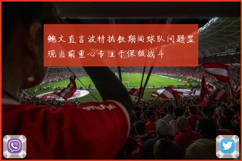 鲍文直言波特执教期间球队问题显现当前重心专注于保级战斗