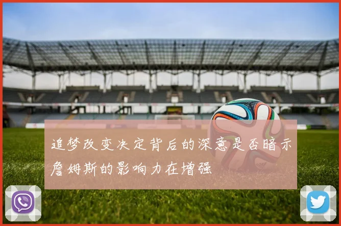 追梦改变决定背后的深意是否暗示詹姆斯的影响力在增强