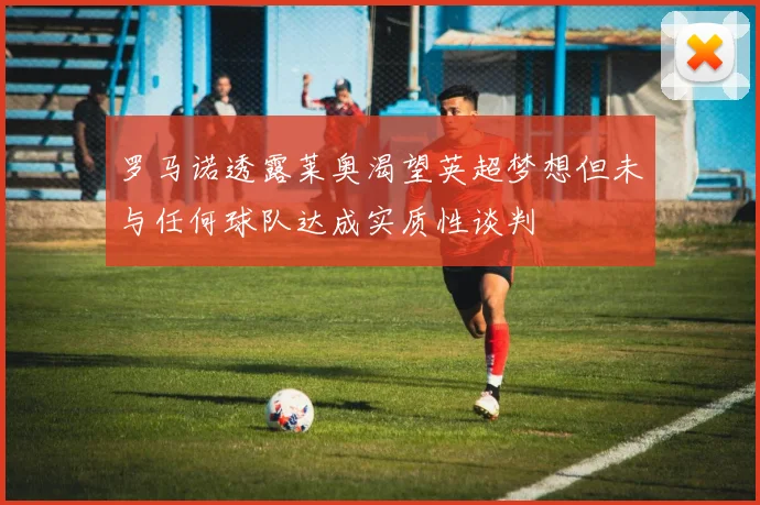 罗马诺透露莱奥渴望英超梦想但未与任何球队达成实质性谈判