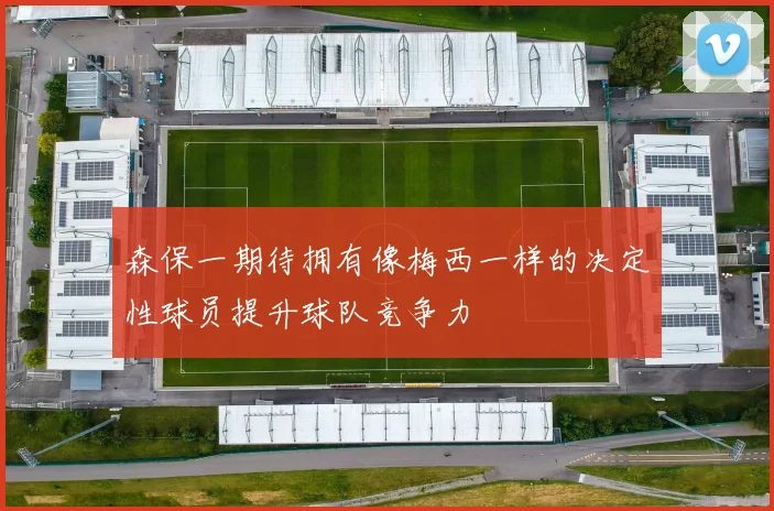 森保一期待拥有像梅西一样的决定性球员提升球队竞争力