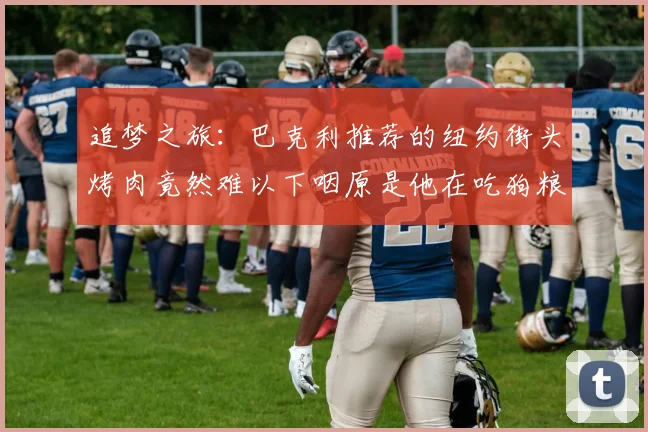 追梦之旅：巴克利推荐的纽约街头烤肉竟然难以下咽原是他在吃狗粮