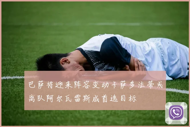 巴萨将迎来阵容变动卡萨多法蒂或离队阿尔瓦雷斯成首选目标
