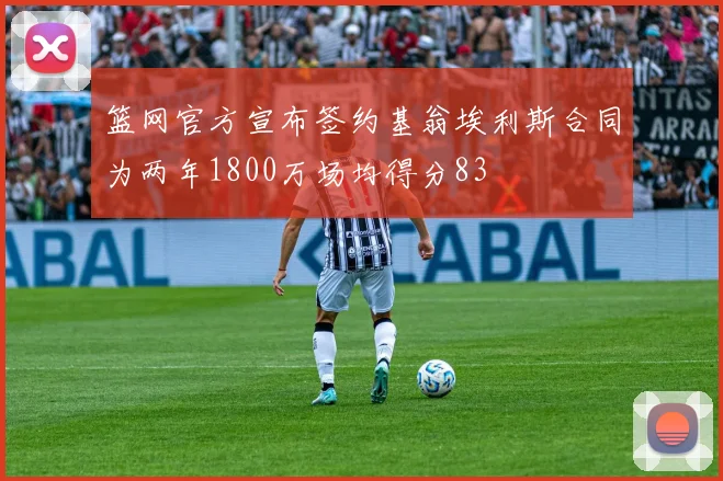 篮网官方宣布签约基翁埃利斯合同为两年1800万场均得分83