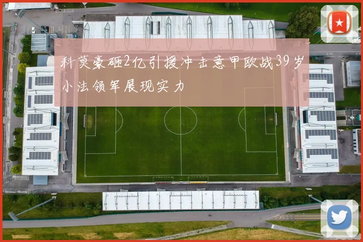 科莫豪砸2亿引援冲击意甲欧战39岁小法领军展现实力