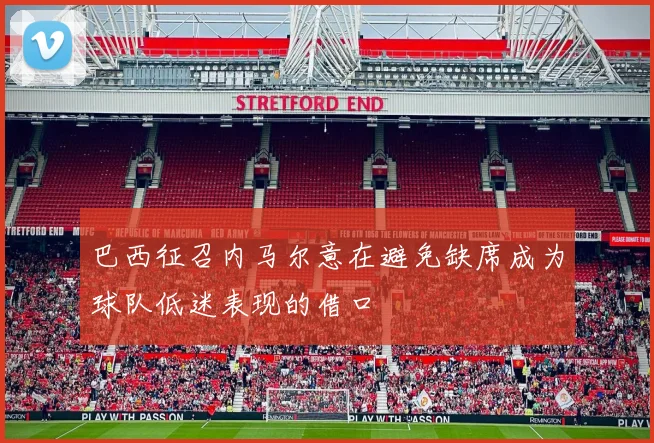 巴西征召内马尔意在避免缺席成为球队低迷表现的借口