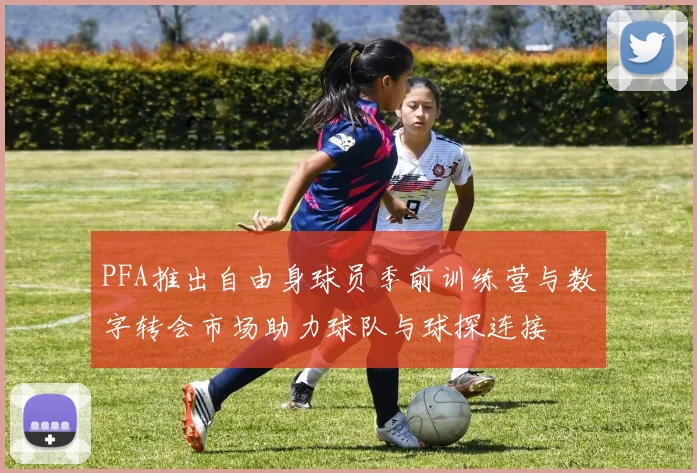 PFA推出自由身球员季前训练营与数字转会市场助力球队与球探连接