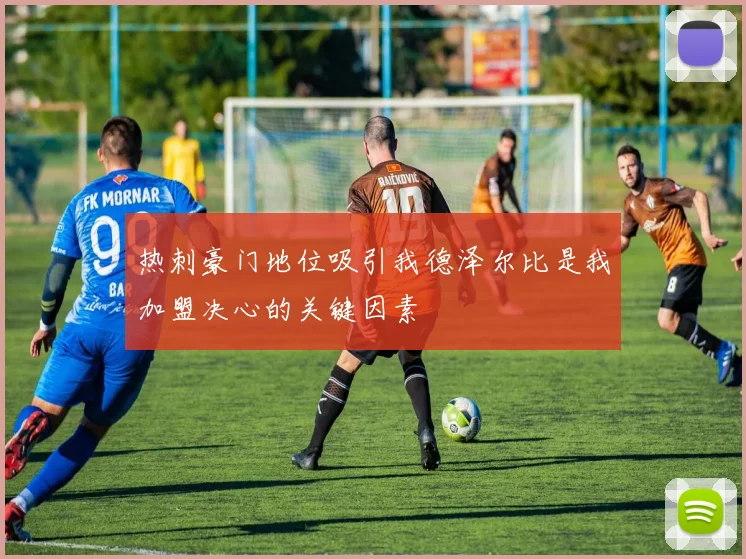 热刺豪门地位吸引我德泽尔比是我加盟决心的关键因素