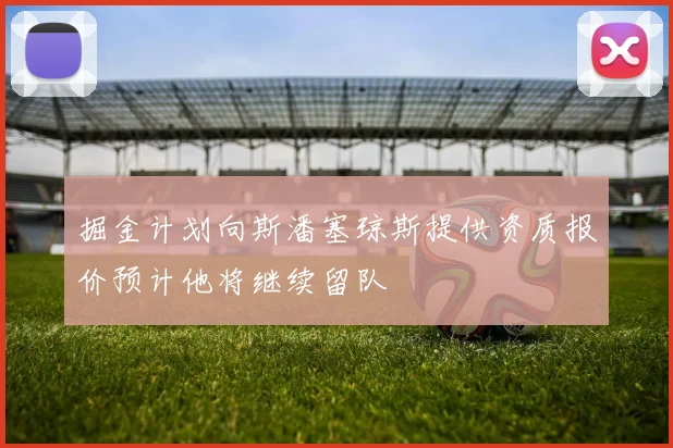 掘金计划向斯潘塞琼斯提供资质报价预计他将继续留队